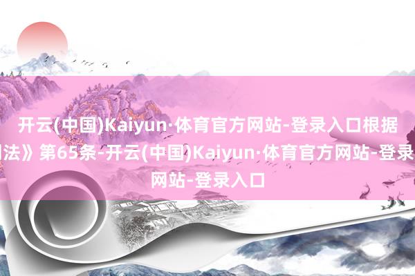 开云(中国)Kaiyun·体育官方网站-登录入口根据《刑法》第65条-开云(中国)Kaiyun·体育官方网站-登录入口
