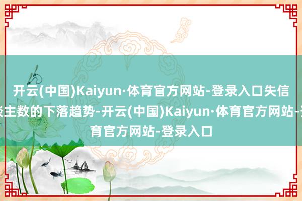 开云(中国)Kaiyun·体育官方网站-登录入口失信名单东谈主数的下落趋势-开云(中国)Kaiyun·体育官方网站-登录入口