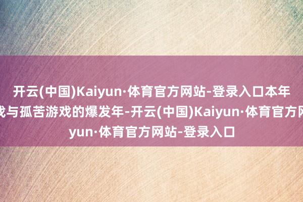 开云(中国)Kaiyun·体育官方网站-登录入口本年十足是2A游戏与孤苦游戏的爆发年-开云(中国)Kaiyun·体育官方网站-登录入口