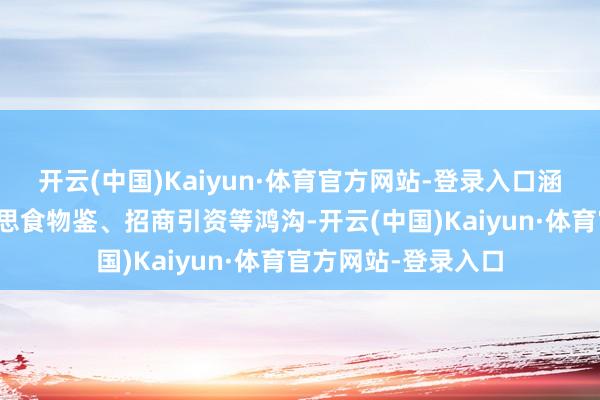开云(中国)Kaiyun·体育官方网站-登录入口涵盖文化旅游、好意思食物鉴、招商引资等鸿沟-开云(中国)Kaiyun·体育官方网站-登录入口