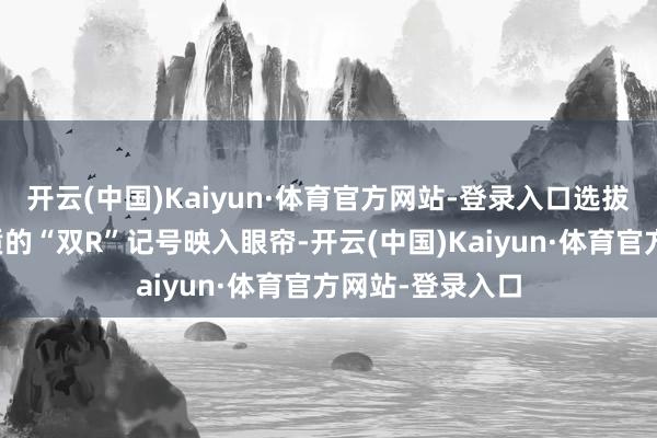 开云(中国)Kaiyun·体育官方网站-登录入口选拔玫瑰金光芒材质的“双R”记号映入眼帘-开云(中国)Kaiyun·体育官方网站-登录入口