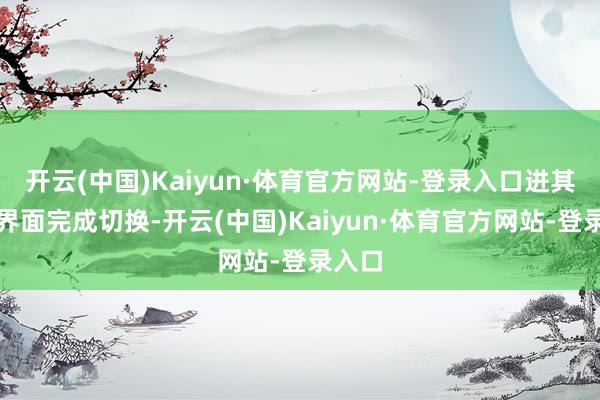 开云(中国)Kaiyun·体育官方网站-登录入口进其寝室界面完成切换-开云(中国)Kaiyun·体育官方网站-登录入口