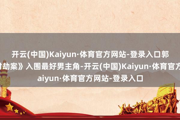 开云(中国)Kaiyun·体育官方网站-登录入口郭富城凭借《临时劫案》入围最好男主角-开云(中国)Kaiyun·体育官方网站-登录入口