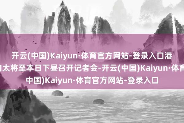 开云(中国)Kaiyun·体育官方网站-登录入口港媒还露馅向华强与向太将至本日下昼召开记者会-开云(中国)Kaiyun·体育官方网站-登录入口