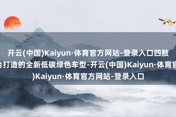 开云(中国)Kaiyun·体育官方网站-登录入口四肢基于大家MEB平台打造的全新低碳绿色车型-开云(中国)Kaiyun·体育官方网站-登录入口