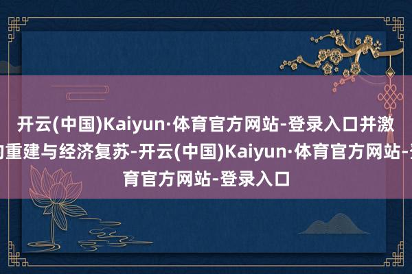 开云(中国)Kaiyun·体育官方网站-登录入口并激动加沙的重建与经济复苏-开云(中国)Kaiyun·体育官方网站-登录入口