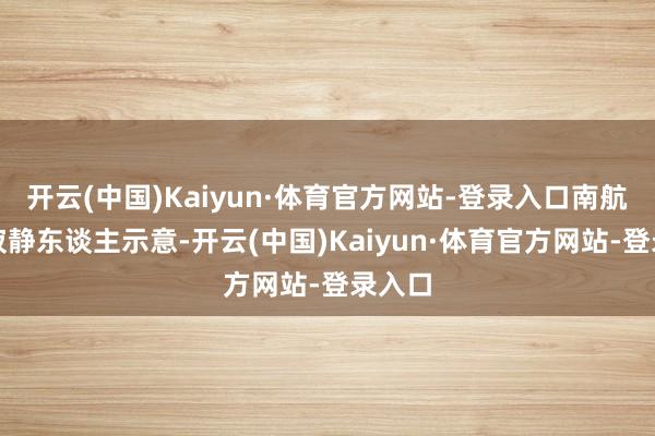 开云(中国)Kaiyun·体育官方网站-登录入口南航关系寂静东谈主示意-开云(中国)Kaiyun·体育官方网站-登录入口
