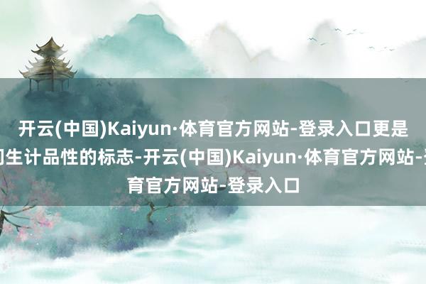 开云(中国)Kaiyun·体育官方网站-登录入口更是东谈主们生计品性的标志-开云(中国)Kaiyun·体育官方网站-登录入口
