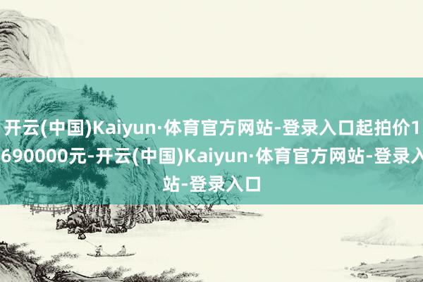 开云(中国)Kaiyun·体育官方网站-登录入口起拍价149690000元-开云(中国)Kaiyun·体育官方网站-登录入口
