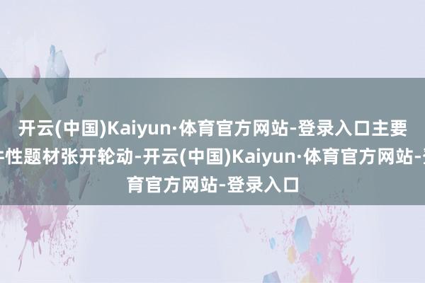 开云(中国)Kaiyun·体育官方网站-登录入口主要围绕事件性题材张开轮动-开云(中国)Kaiyun·体育官方网站-登录入口